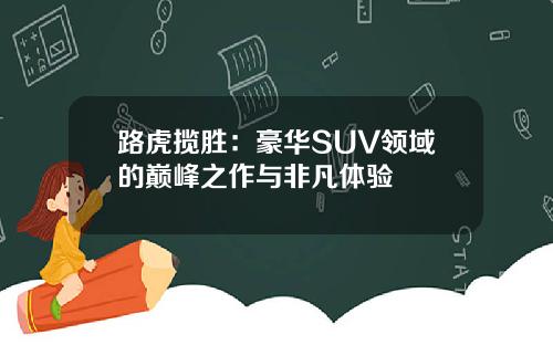 路虎揽胜：豪华SUV领域的巅峰之作与非凡体验