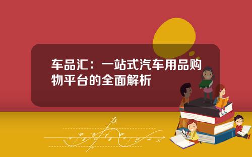 车品汇：一站式汽车用品购物平台的全面解析