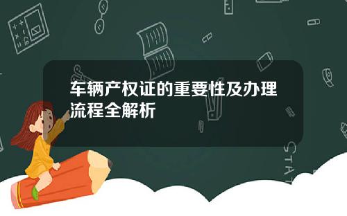 车辆产权证的重要性及办理流程全解析