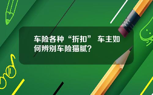 车险各种“折扣” 车主如何辨别车险猫腻？