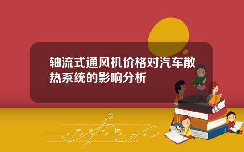轴流式通风机价格对汽车散热系统的影响分析