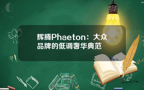 辉腾Phaeton：大众品牌的低调奢华典范