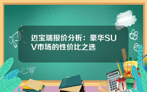 迈宝瑞报价分析：豪华SUV市场的性价比之选