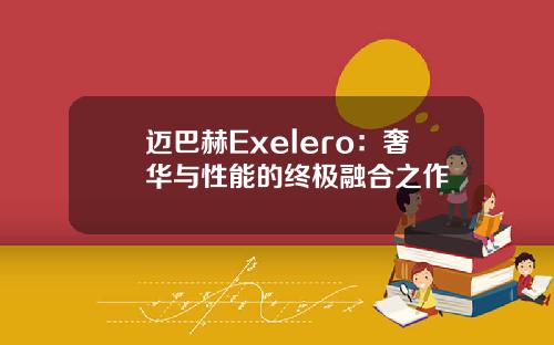 迈巴赫Exelero：奢华与性能的终极融合之作