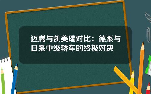 迈腾与凯美瑞对比：德系与日系中级轿车的终极对决