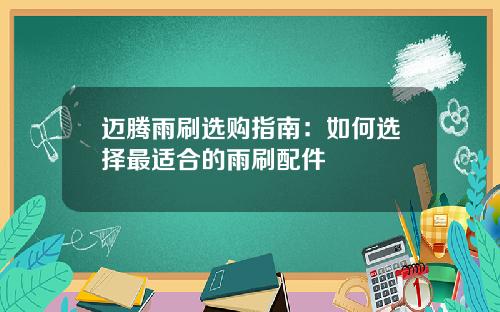 迈腾雨刷选购指南：如何选择最适合的雨刷配件