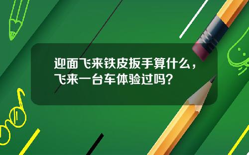 迎面飞来铁皮扳手算什么，飞来一台车体验过吗？