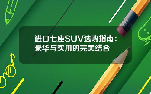 进口七座SUV选购指南：豪华与实用的完美结合
