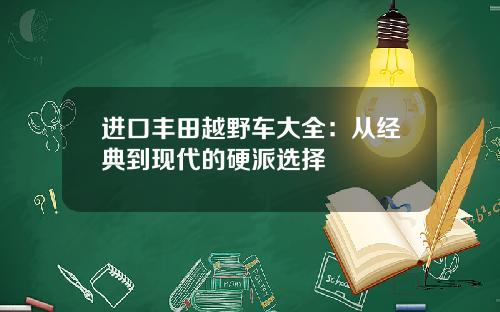 进口丰田越野车大全：从经典到现代的硬派选择