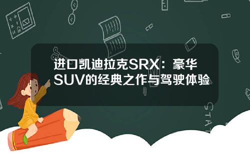 进口凯迪拉克SRX：豪华SUV的经典之作与驾驶体验