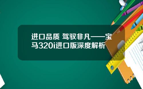 进口品质 驾驭非凡——宝马320i进口版深度解析