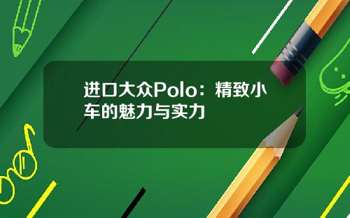 进口大众Polo：精致小车的魅力与实力