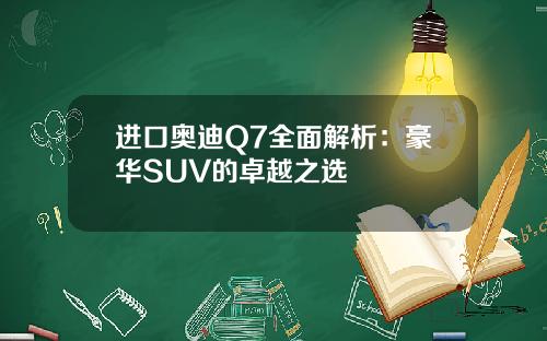 进口奥迪Q7全面解析：豪华SUV的卓越之选