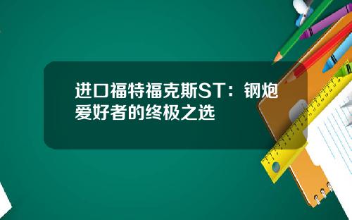 进口福特福克斯ST：钢炮爱好者的终极之选