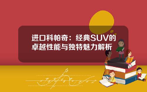 进口科帕奇：经典SUV的卓越性能与独特魅力解析