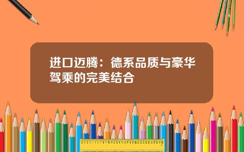 进口迈腾：德系品质与豪华驾乘的完美结合