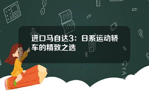 进口马自达3：日系运动轿车的精致之选