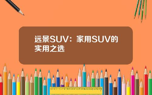 远景SUV：家用SUV的实用之选