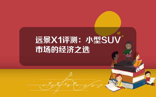 远景X1评测：小型SUV市场的经济之选