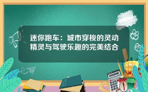 迷你跑车：城市穿梭的灵动精灵与驾驶乐趣的完美结合