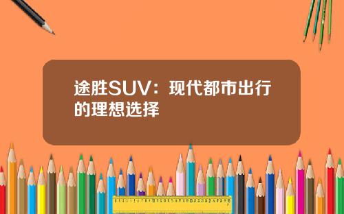 途胜SUV：现代都市出行的理想选择