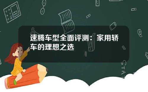 速腾车型全面评测：家用轿车的理想之选