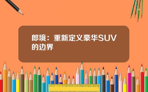 郎境：重新定义豪华SUV的边界