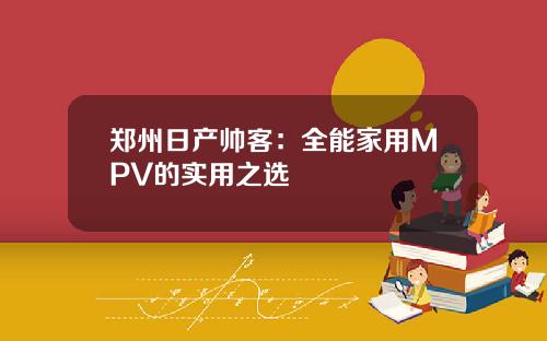 郑州日产帅客：全能家用MPV的实用之选