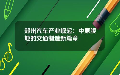 郑州汽车产业崛起：中原腹地的交通制造新篇章
