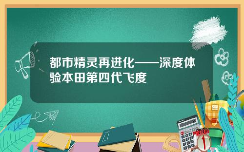 都市精灵再进化——深度体验本田第四代飞度