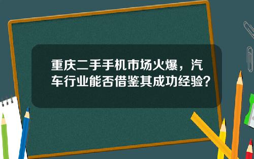 重庆二手手机市场火爆，汽车行业能否借鉴其成功经验？