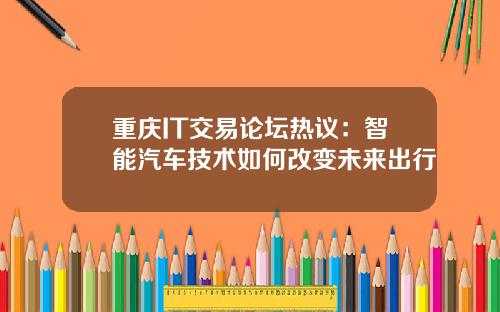 重庆IT交易论坛热议：智能汽车技术如何改变未来出行