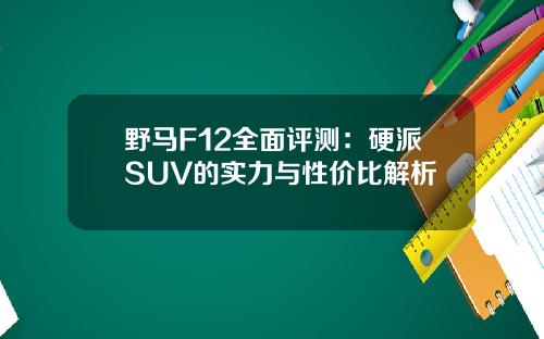 野马F12全面评测：硬派SUV的实力与性价比解析