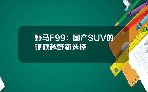 野马F99：国产SUV的硬派越野新选择