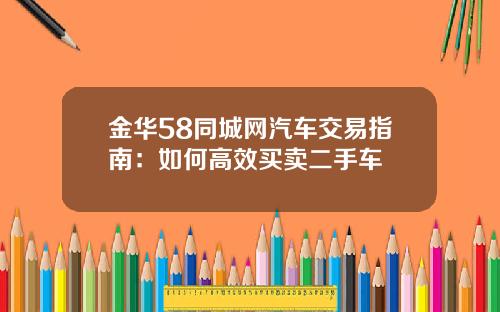 金华58同城网汽车交易指南：如何高效买卖二手车