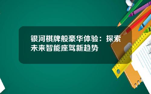 银河棋牌般豪华体验：探索未来智能座驾新趋势