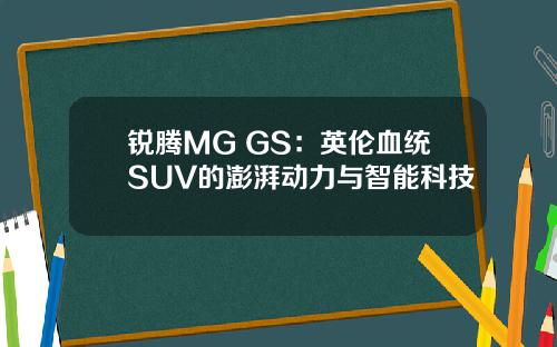 锐腾MG GS：英伦血统SUV的澎湃动力与智能科技