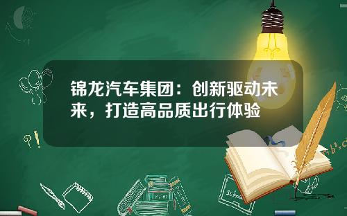 锦龙汽车集团：创新驱动未来，打造高品质出行体验