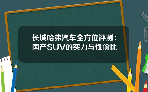 长城哈弗汽车全方位评测：国产SUV的实力与性价比