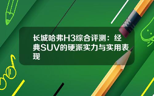 长城哈弗H3综合评测：经典SUV的硬派实力与实用表现