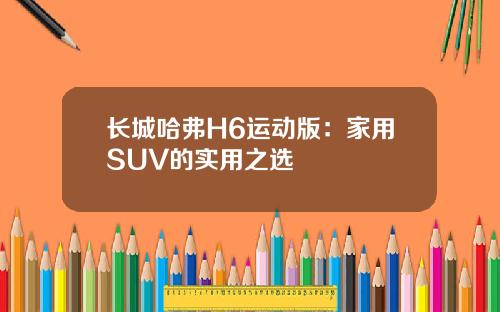 长城哈弗H6运动版：家用SUV的实用之选
