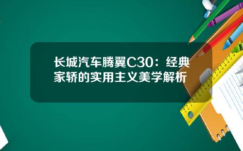 长城汽车腾翼C30：经典家轿的实用主义美学解析