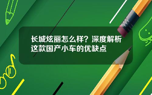 长城炫丽怎么样？深度解析这款国产小车的优缺点