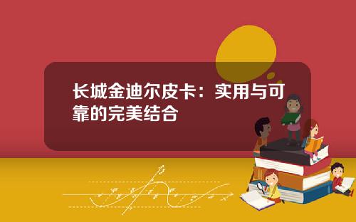 长城金迪尔皮卡：实用与可靠的完美结合