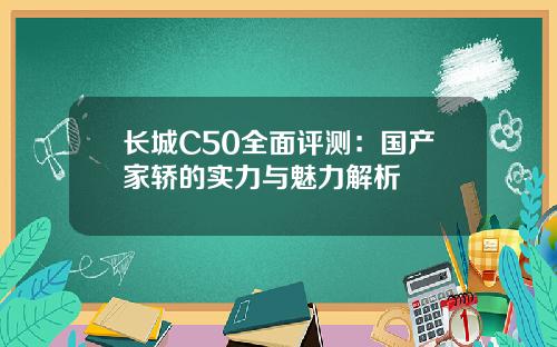 长城C50全面评测：国产家轿的实力与魅力解析