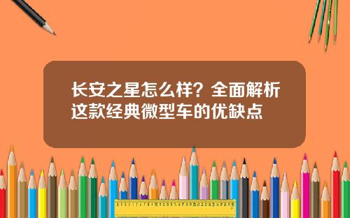 长安之星怎么样？全面解析这款经典微型车的优缺点