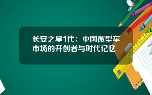 长安之星1代：中国微型车市场的开创者与时代记忆