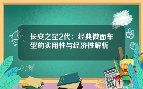 长安之星2代：经典微面车型的实用性与经济性解析