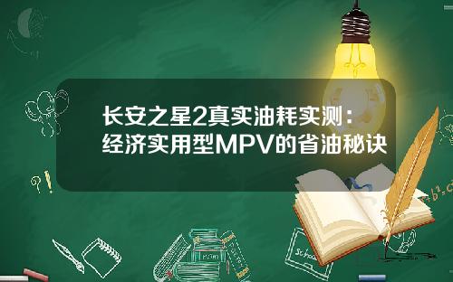 长安之星2真实油耗实测:经济实用型MPV的省油秘诀 长安之星2真实油耗实测:经济实用型MPV的省油秘诀