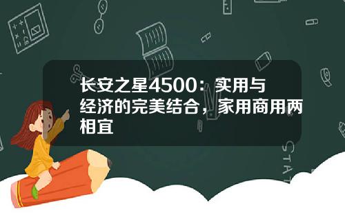 长安之星4500：实用与经济的完美结合，家用商用两相宜